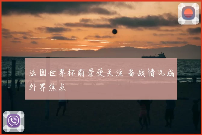 法国世界杯前景受关注 备战情况成外界焦点