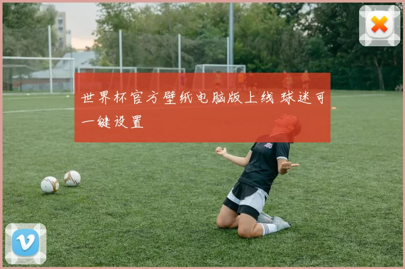 世界杯官方壁纸电脑版上线 球迷可一键设置