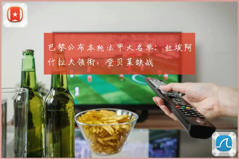巴黎公布本轮法甲大名单：杜埃阿什拉夫领衔，登贝莱缺战