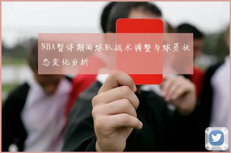 NBA暂停期间球队战术调整与球员状态变化分析