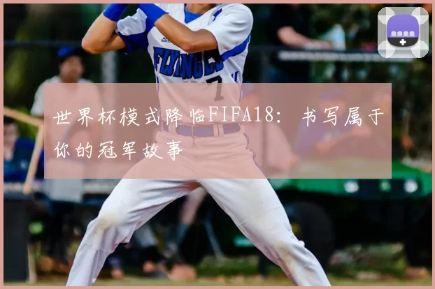 世界杯模式降临FIFA18：书写属于你的冠军故事