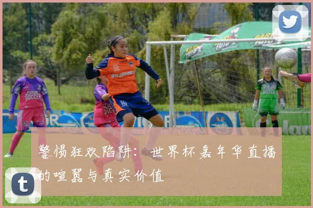 警惕狂欢陷阱：世界杯嘉年华直播的喧嚣与真实价值