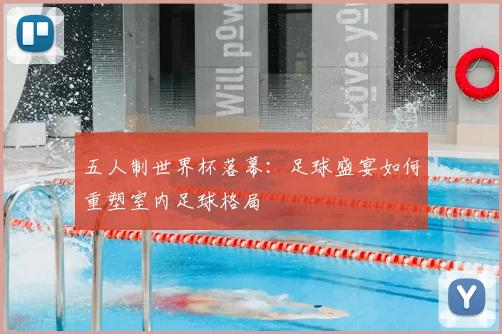 五人制世界杯落幕：足球盛宴如何重塑室内足球格局