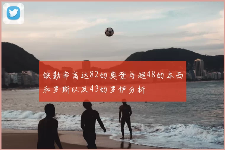 缺勤率高达82的奥登与超48的本西和罗斯以及43的罗伊分析