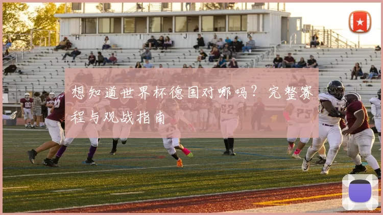 想知道世界杯德国对哪吗？完整赛程与观战指南