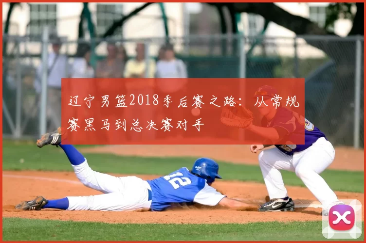 辽宁男篮2018季后赛之路：从常规赛黑马到总决赛对手