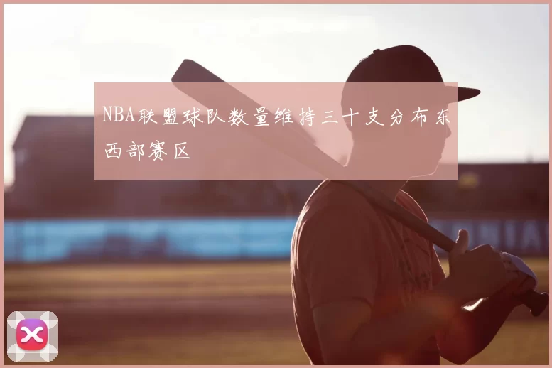NBA联盟球队数量维持三十支分布东西部赛区