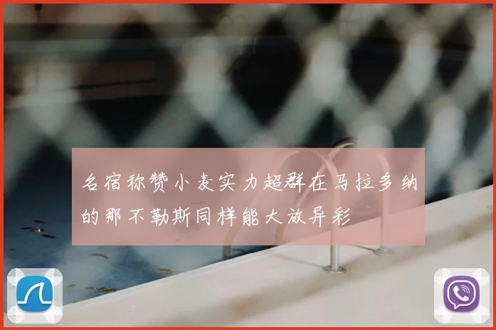 名宿称赞小麦实力超群在马拉多纳的那不勒斯同样能大放异彩
