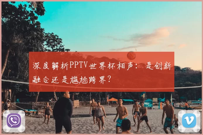 深度解析PPTV世界杯相声：是创新融合还是尴尬跨界？