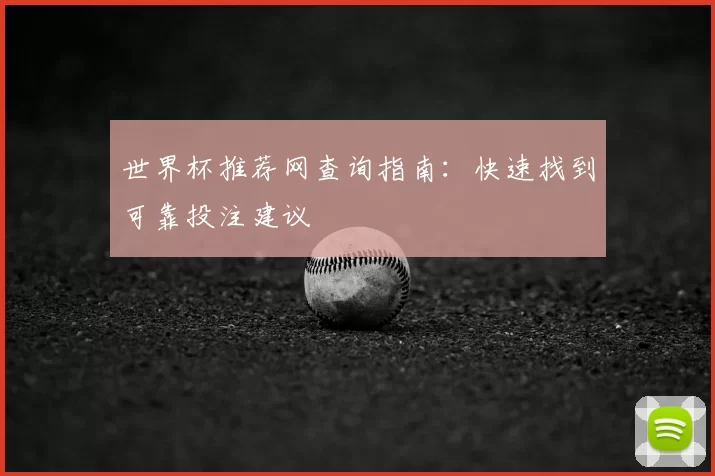 世界杯推荐网查询指南：快速找到可靠投注建议