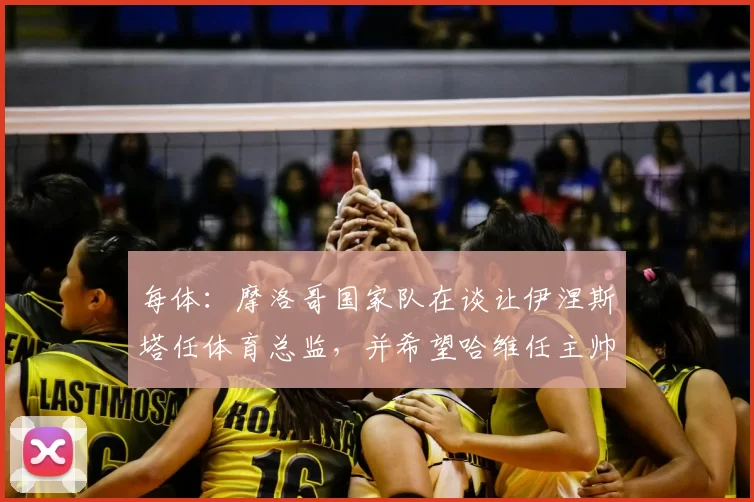 每体：摩洛哥国家队在谈让伊涅斯塔任体育总监，并希望哈维任主帅